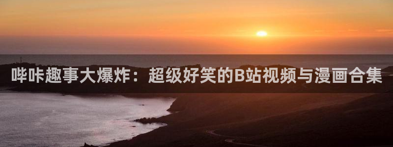 蓝蓝漫画屋：哔咔趣事大爆炸：超级好笑的B站视频与漫画合集